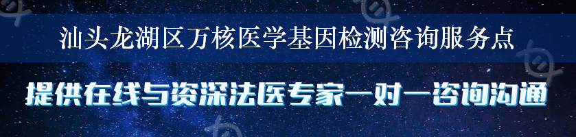 汕头龙湖区万核医学基因检测咨询服务点